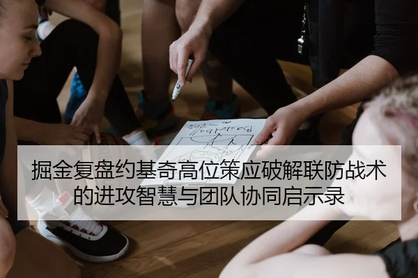 掘金复盘约基奇高位策应破解联防战术的进攻智慧与团队协同启示录 | kaiyun