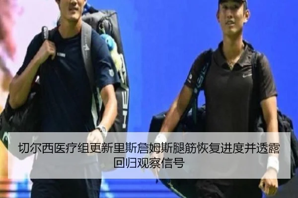 切尔西医疗组更新里斯詹姆斯腿筋恢复进度并透露回归观察信号 - kaiyun
