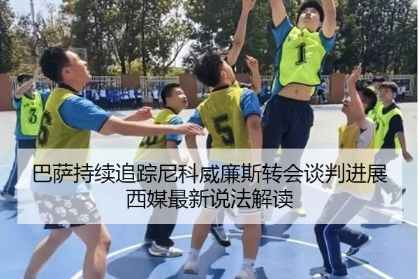 巴萨持续追踪尼科威廉斯转会谈判进展西媒最新说法解读 | kaiyun