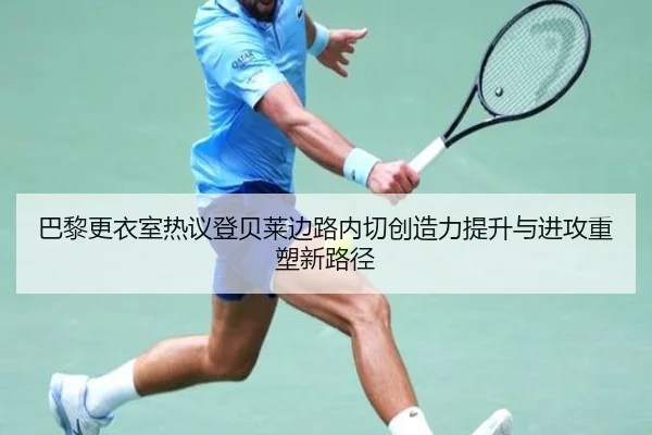 巴黎更衣室热议登贝莱边路内切创造力提升与进攻重塑新路径 | kaiyun