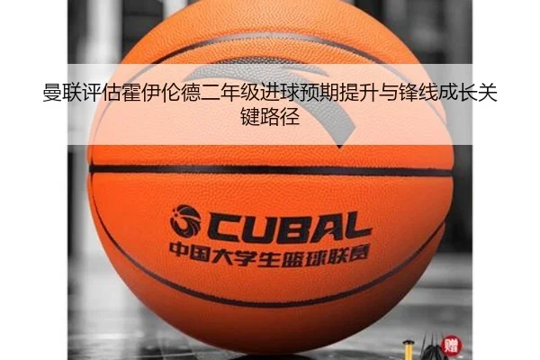 曼联评估霍伊伦德二年级进球预期提升与锋线成长关键路径 - kaiyun