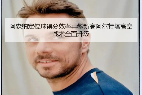 阿森纳定位球得分效率再攀新高阿尔特塔高空战术全面升级 | kaiyun