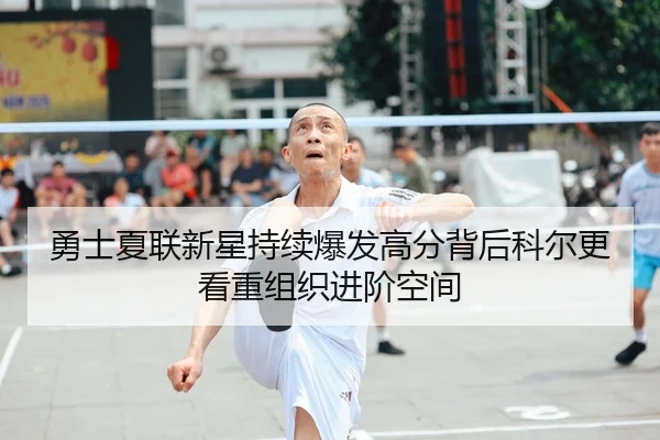勇士夏联新星持续爆发高分背后科尔更看重组织进阶空间 | kaiyun