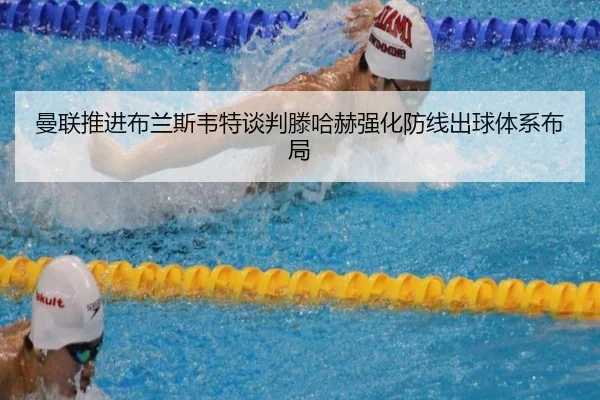 曼联推进布兰斯韦特谈判滕哈赫强化防线出球体系布局 - kaiyun